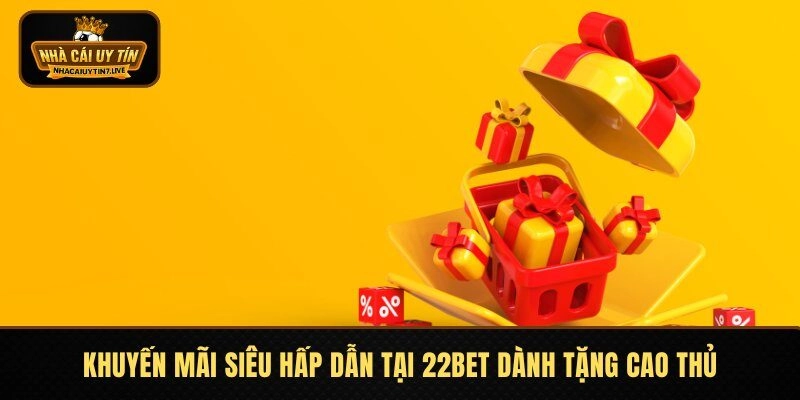 Khuyến mãi siêu hấp dẫn tại 22BET dành tặng cao thủ