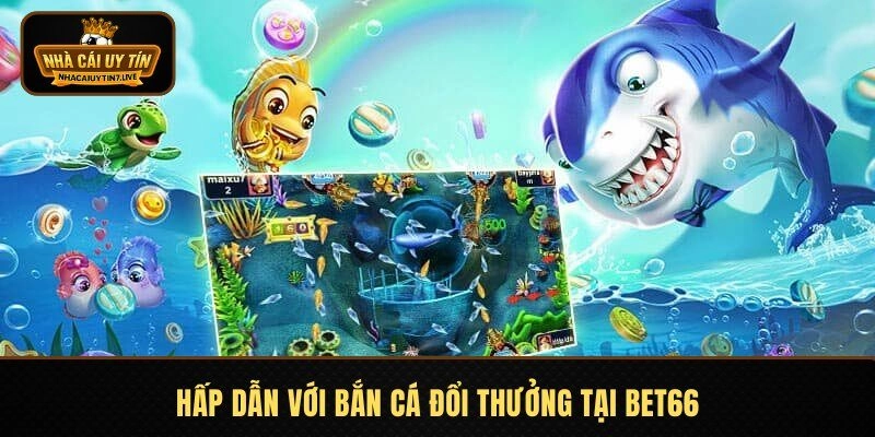 Hấp dẫn với bắn cá đổi thưởng tại BET66
