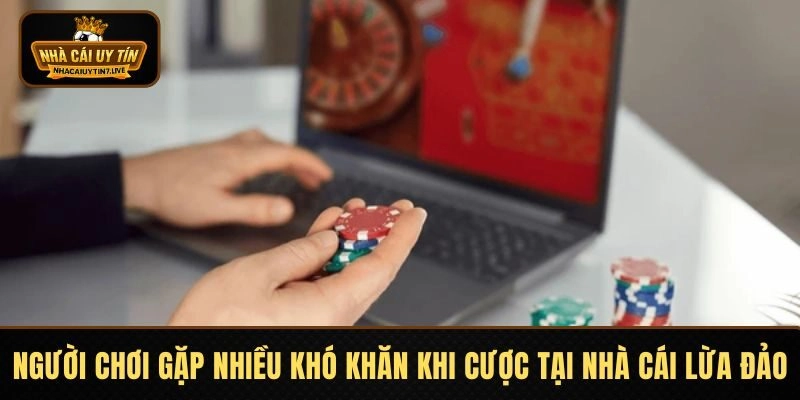 Người chơi gặp nhiều khó khăn khi cược tại nhà cái lừa đảo
